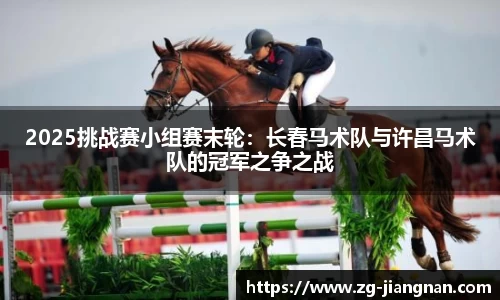 2025挑战赛小组赛末轮：长春马术队与许昌马术队的冠军之争之战
