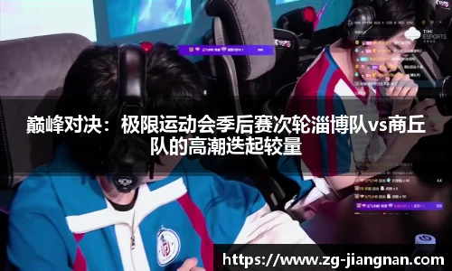 巅峰对决：极限运动会季后赛次轮淄博队vs商丘队的高潮迭起较量