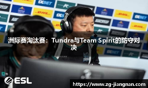 洲际赛淘汰赛：Tundra与Team Spirit的防守对决